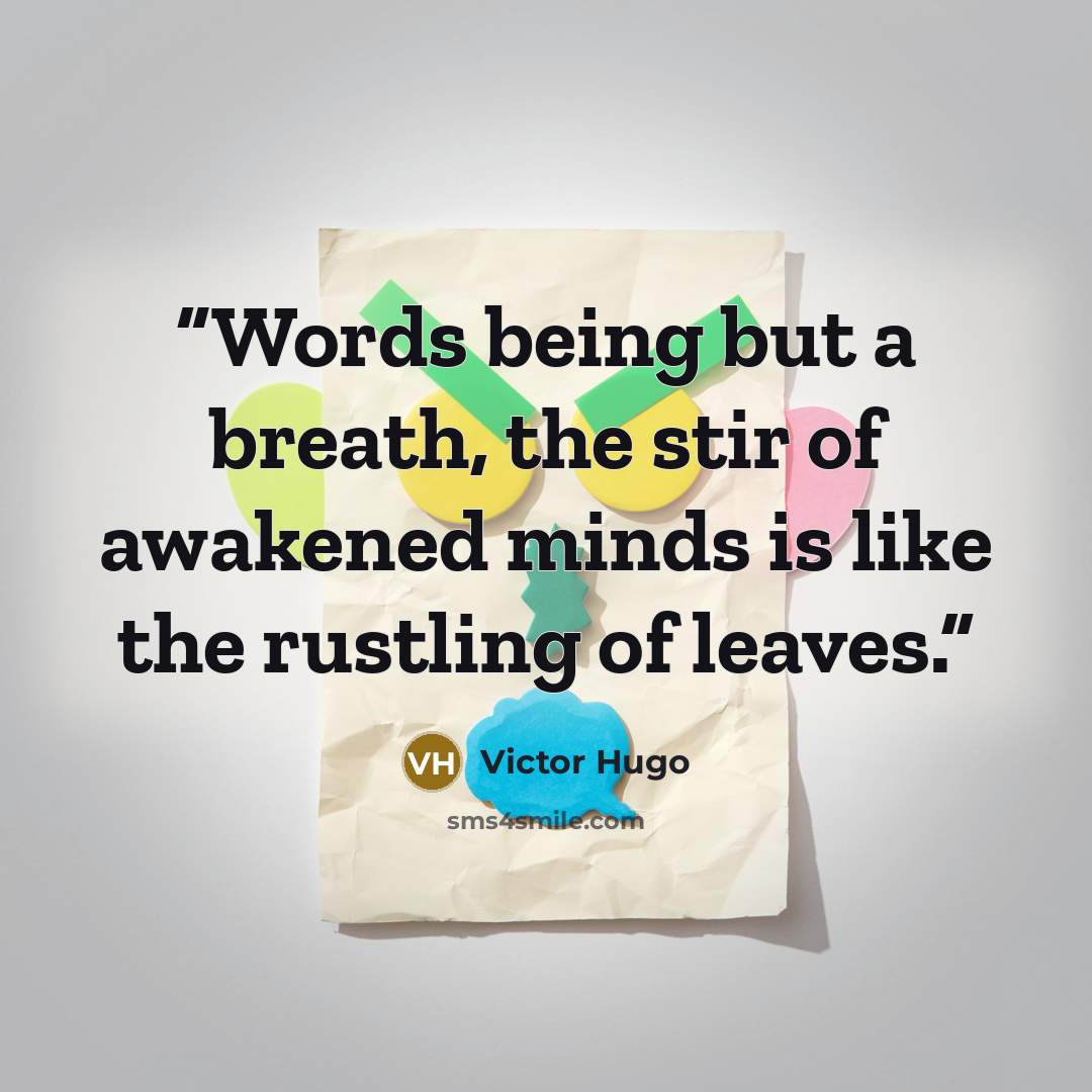 “Words being but a breath, the stir of awakened minds is like the rustling of leaves.” quote by Victor Hugo
