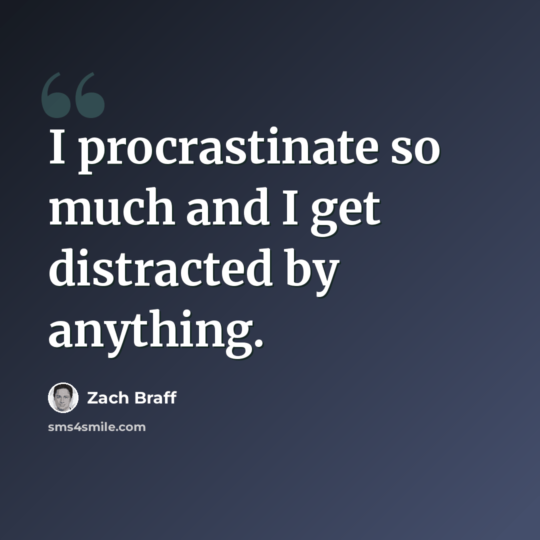 “I procrastinate so much and I get distracted by anything.” quote by Zach Braff