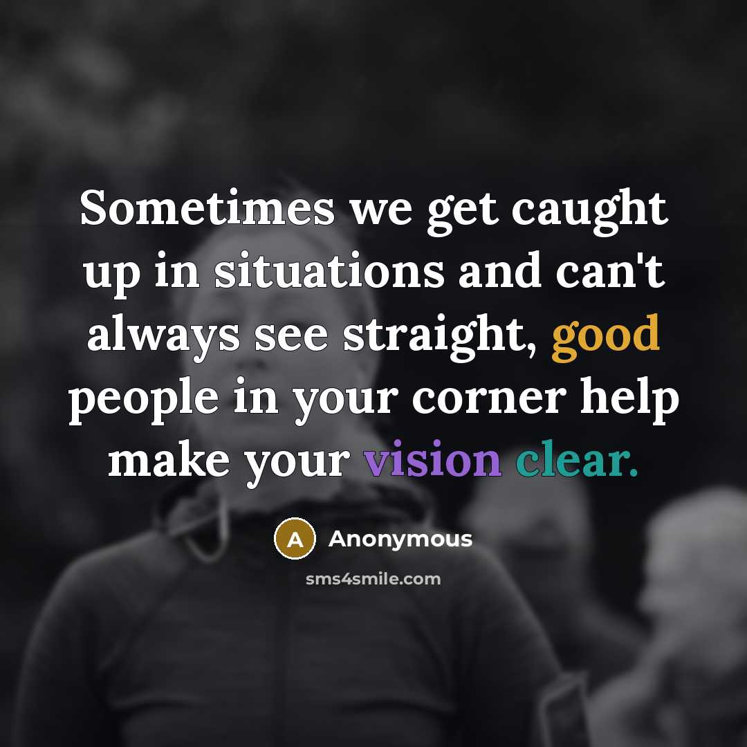 “Sometimes we get caught up in situations and can't always see straight, good people in your corner help make your vision clear.” quote by Anonymous