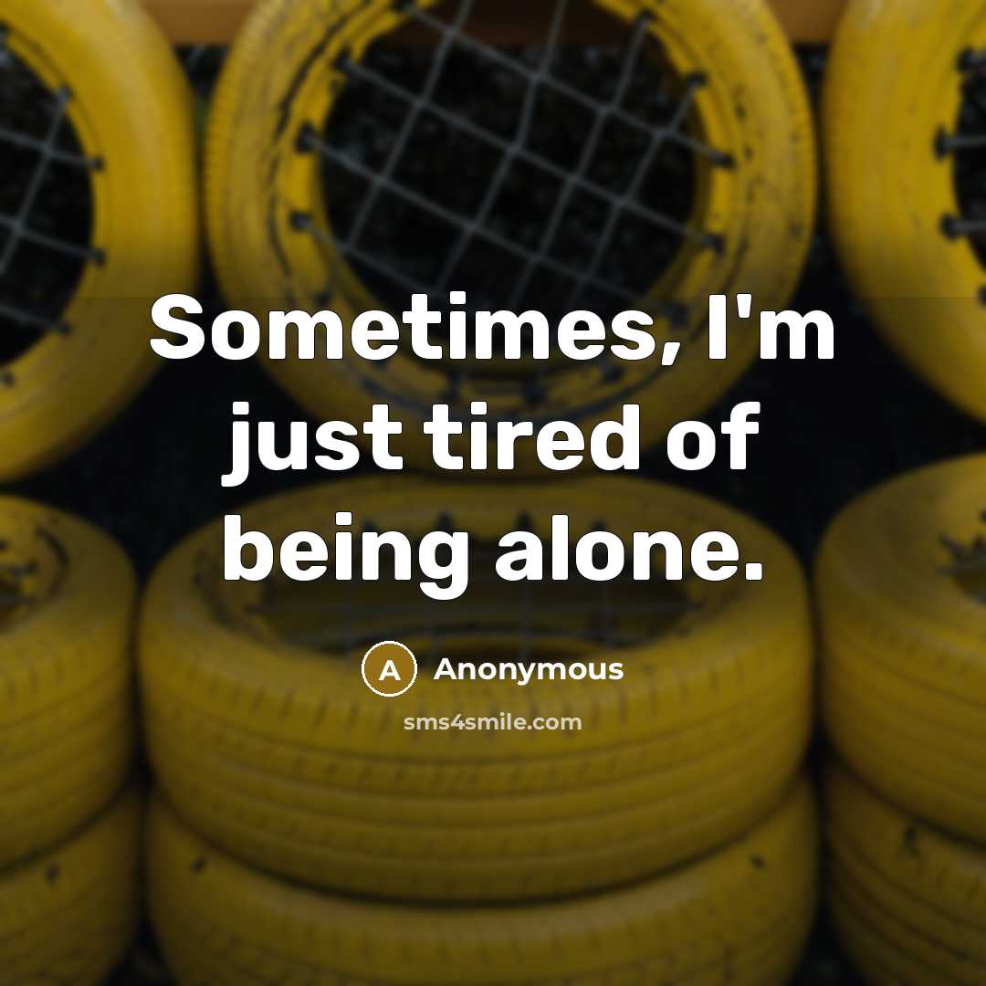 “Sometimes, I'm just tired of being alone.” quote by Anonymous
