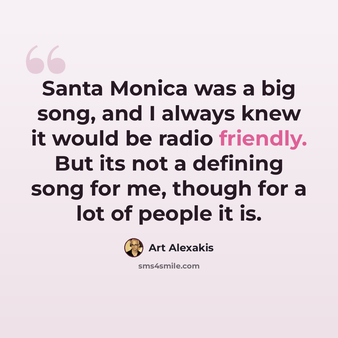 “Santa Monica was a big song, and I always knew it would be radio friendly. But its not a defining song for me, though for a lot of people it is.” quote by Art Alexakis