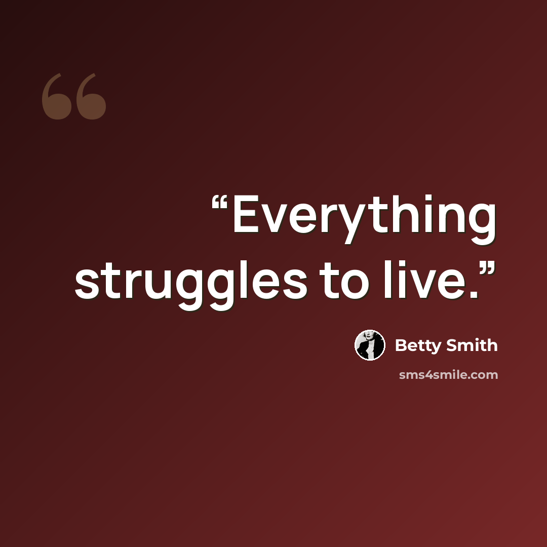 “Everything struggles to live.” quote by Betty Smith
