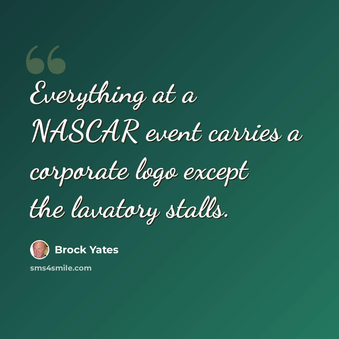 “Everything at a NASCAR event carries a corporate logo except the lavatory stalls.” quote by Brock Yates