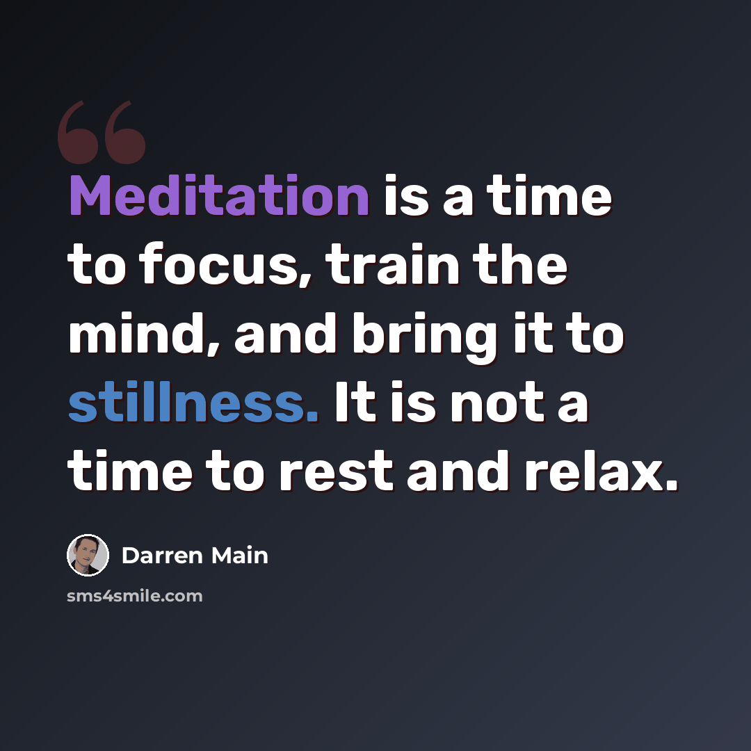 “Meditation is a time to focus, train the mind, and bring it to stillness. It is not a time to rest and relax.” quote by Darren Main
