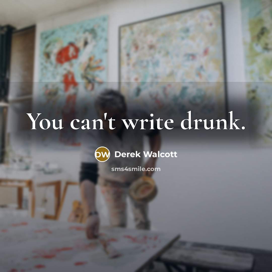 “You can't write drunk.” quote by Derek Walcott