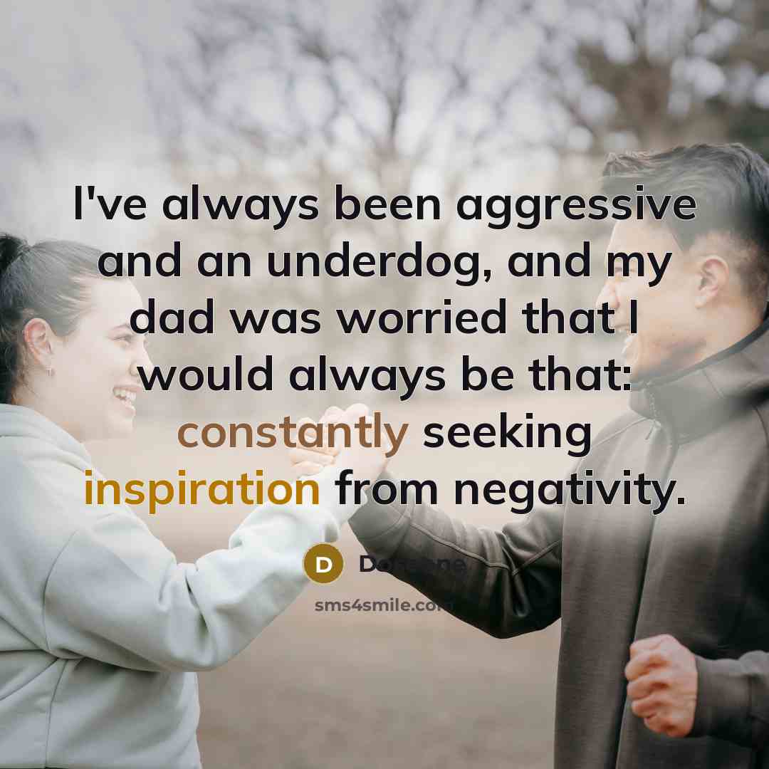 “I've always been aggressive and an underdog, and my dad was worried that I would always be that: constantly seeking inspiration from negativity.” quote by Doseone