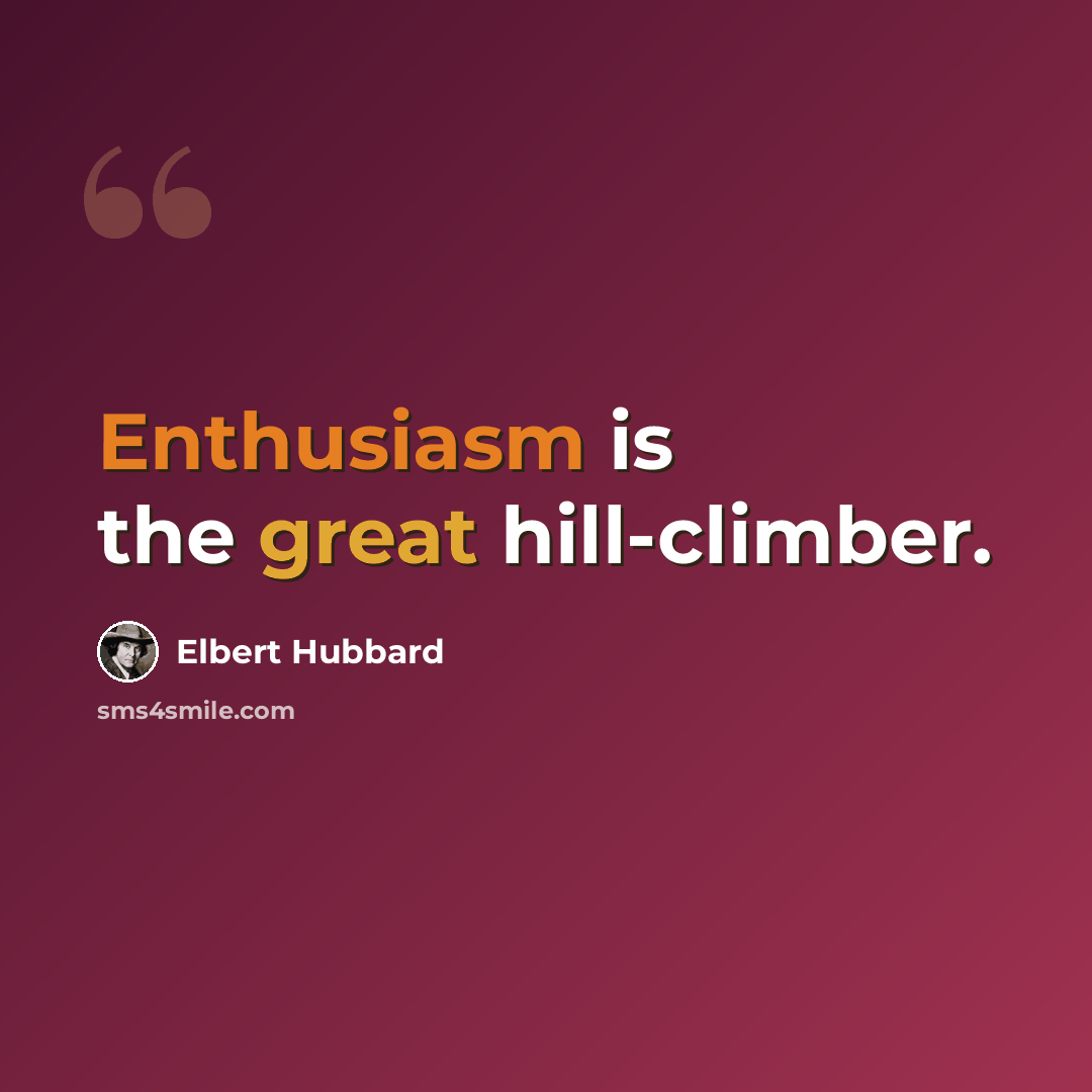 “Enthusiasm is the great hill-climber.” quote by Elbert Hubbard