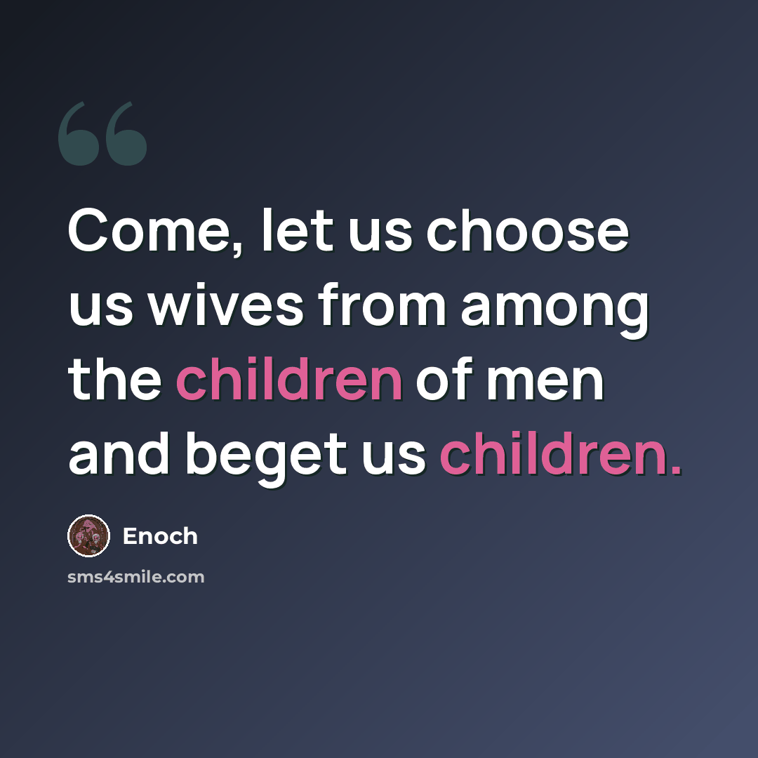 “Come, let us choose us wives from among the children of men and beget us children.” quote by Enoch