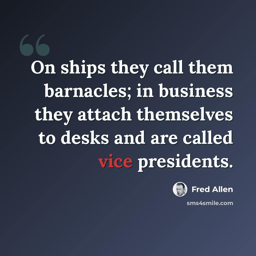 “On ships they call them barnacles; in business they attach themselves to desks and are called vice presidents.” quote by Fred Allen