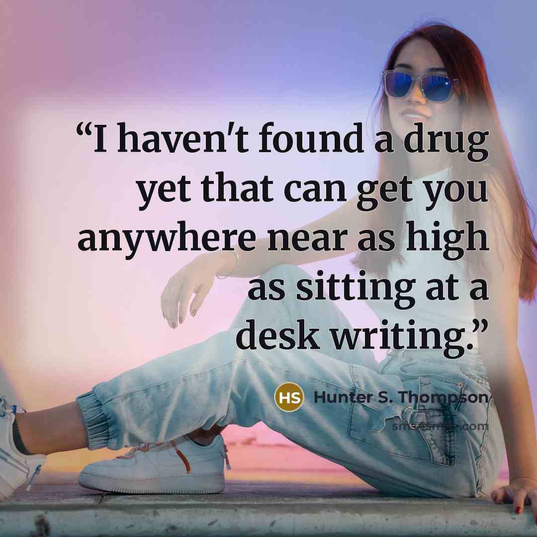 “I haven't found a drug yet that can get you anywhere near as high as sitting at a desk writing.” quote by Hunter S. Thompson