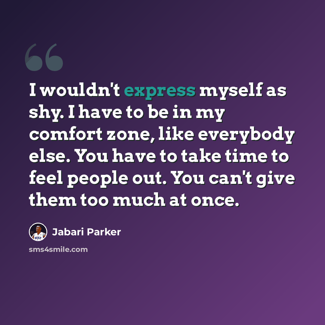 “I wouldn't express myself as shy. I have to be in my comfort zone, like everybody else. You have to take time to feel people out. You can't give them too much at once.” quote by Jabari Parker
