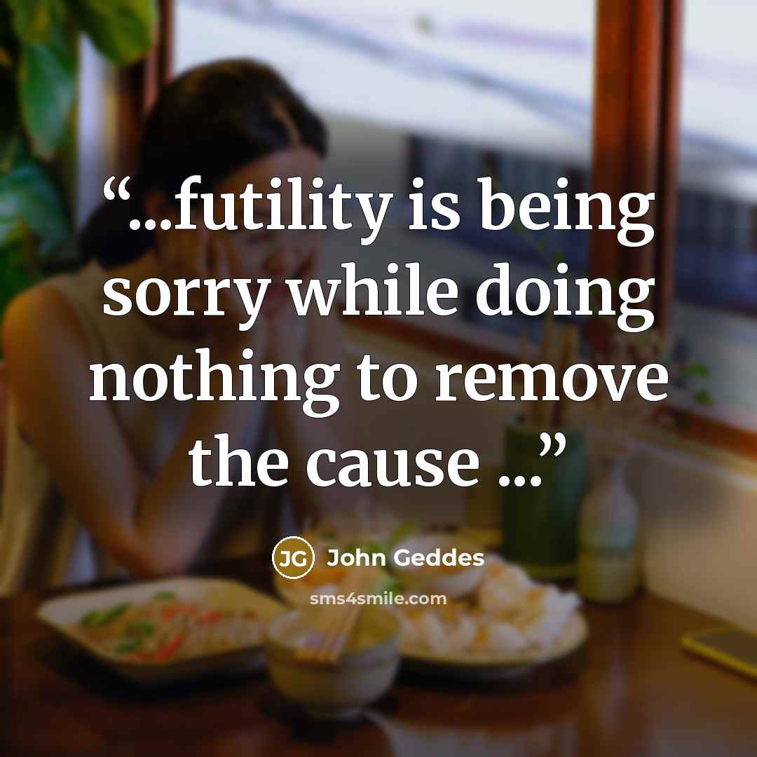“...futility is being sorry while doing nothing to remove the cause ...” quote by John Geddes