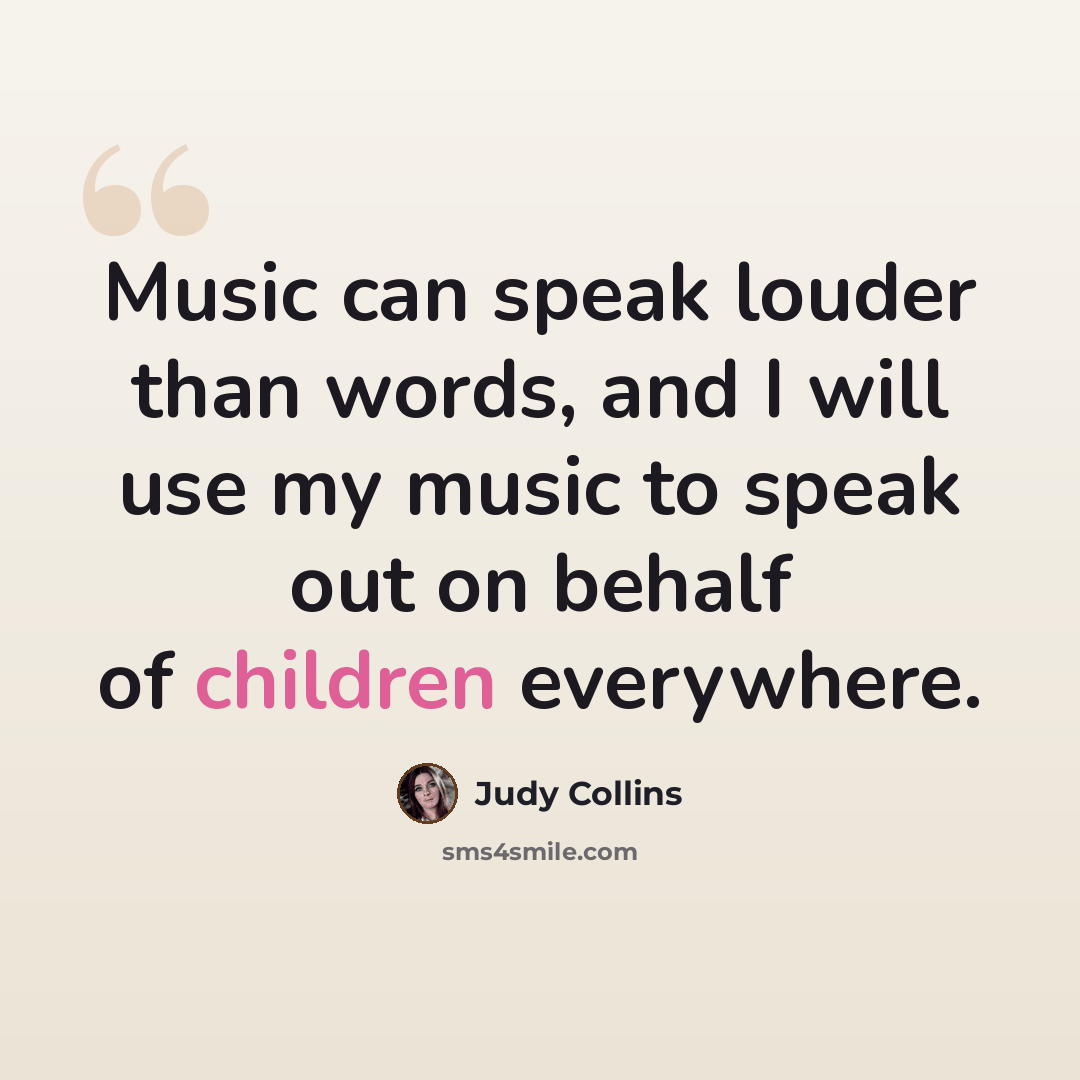 “Music can speak louder than words, and I will use my music to speak out on behalf of children everywhere.” quote by Judy Collins