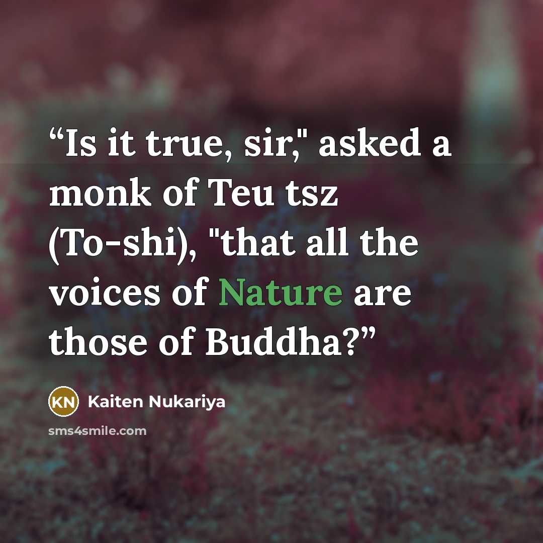 “Is it true, sir," asked a monk of Teu tsz (To-shi), "that all the voices of Nature are those of Buddha?” quote by Kaiten Nukariya