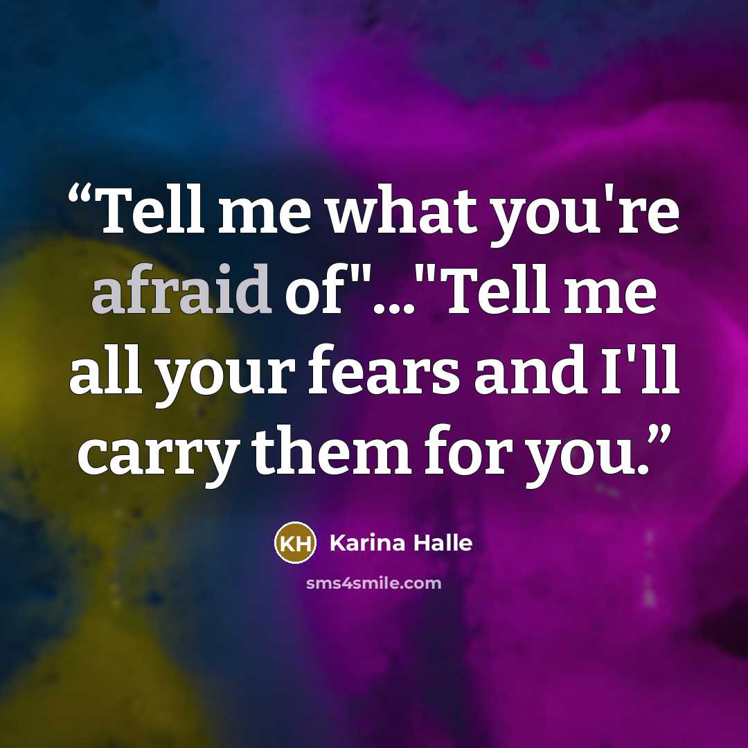 “Tell me what you're afraid of"..."Tell me all your fears and I'll carry them for you.” quote by Karina Halle