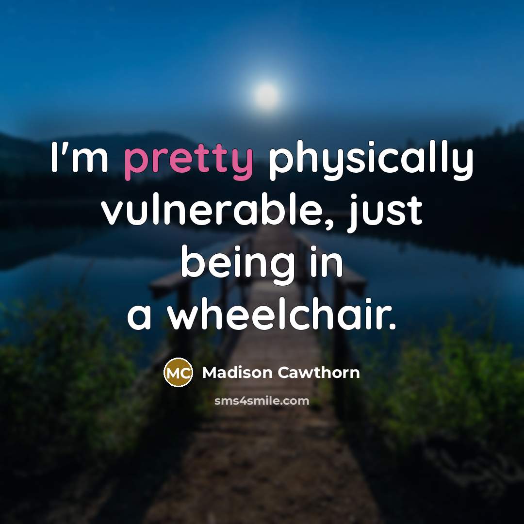 “I'm pretty physically vulnerable, just being in a wheelchair.” quote by Madison Cawthorn