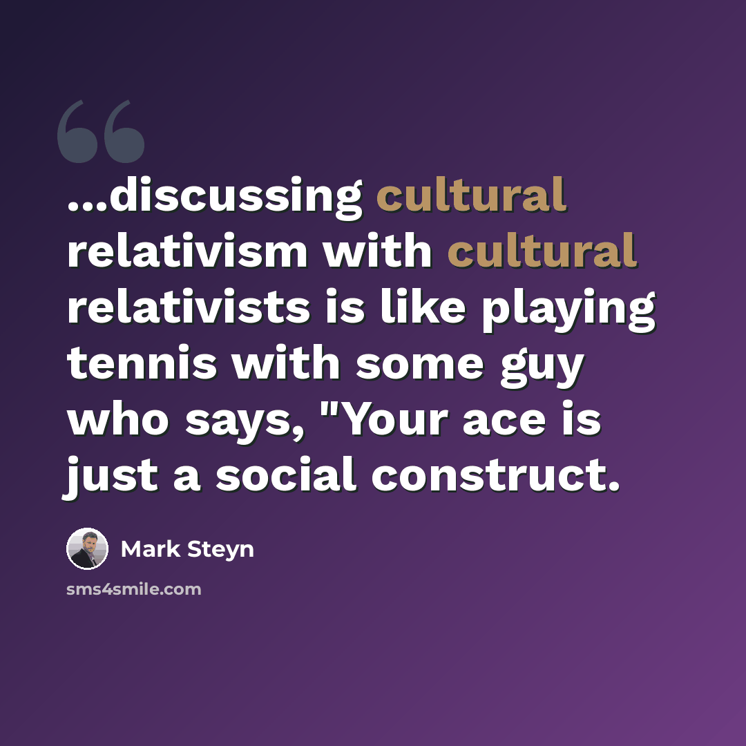 “...discussing cultural relativism with cultural relativists is like playing tennis with some guy who says, "Your ace is just a social construct.” quote by Mark Steyn