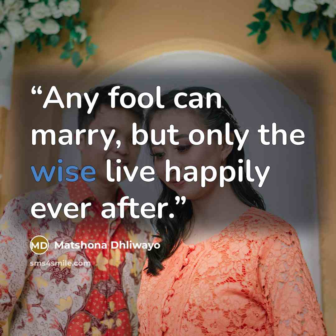 “Any fool can marry, but only the wise live happily ever after.” quote by Matshona Dhliwayo