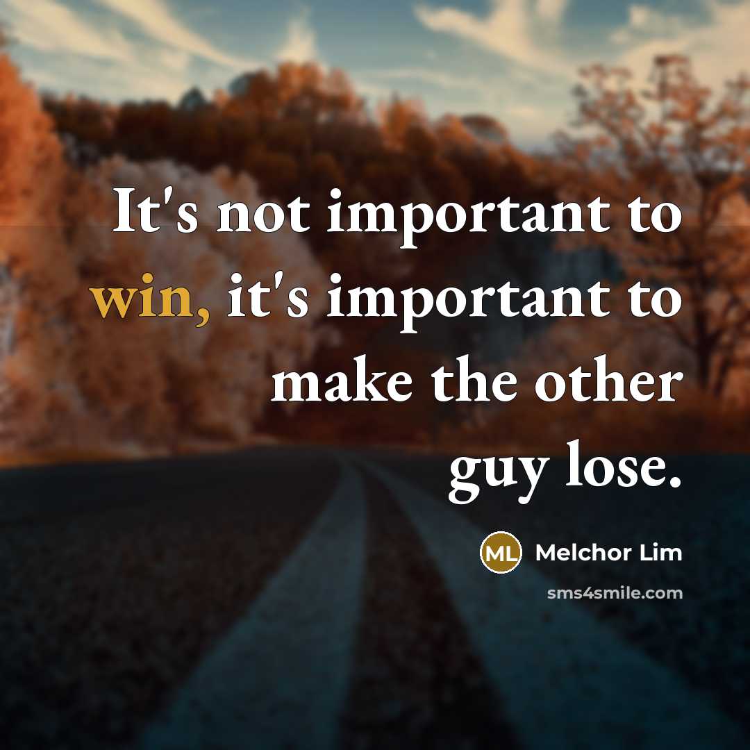 “It's not important to win, it's important to make the other guy lose.” quote by Melchor Lim