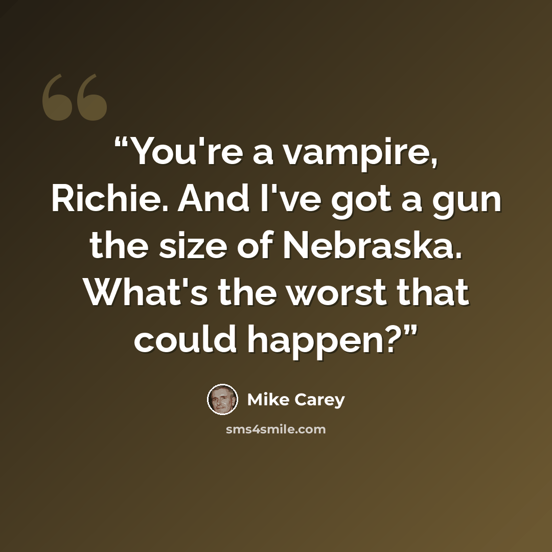 “You're a vampire, Richie. And I've got a gun the size of Nebraska. What's the worst that could happen?” quote by Mike Carey