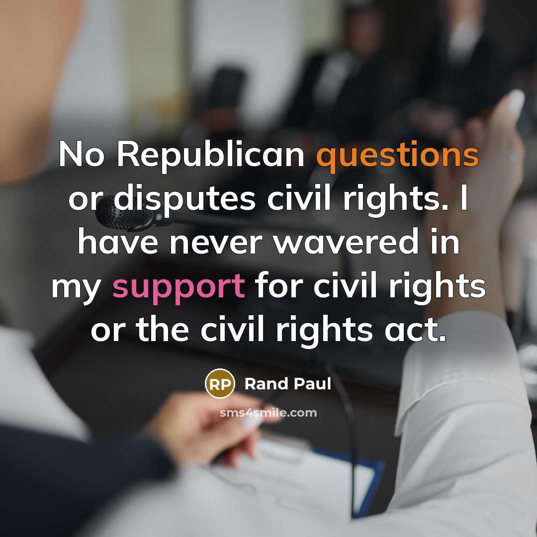“No Republican questions or disputes civil rights. I have never wavered in my support for civil rights or the civil rights act.” quote by Rand Paul