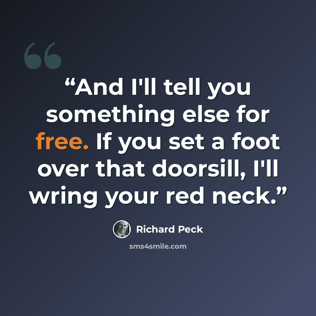“And I'll tell you something else for free. If you set a foot over that doorsill, I'll wring your red neck.” quote by Richard Peck