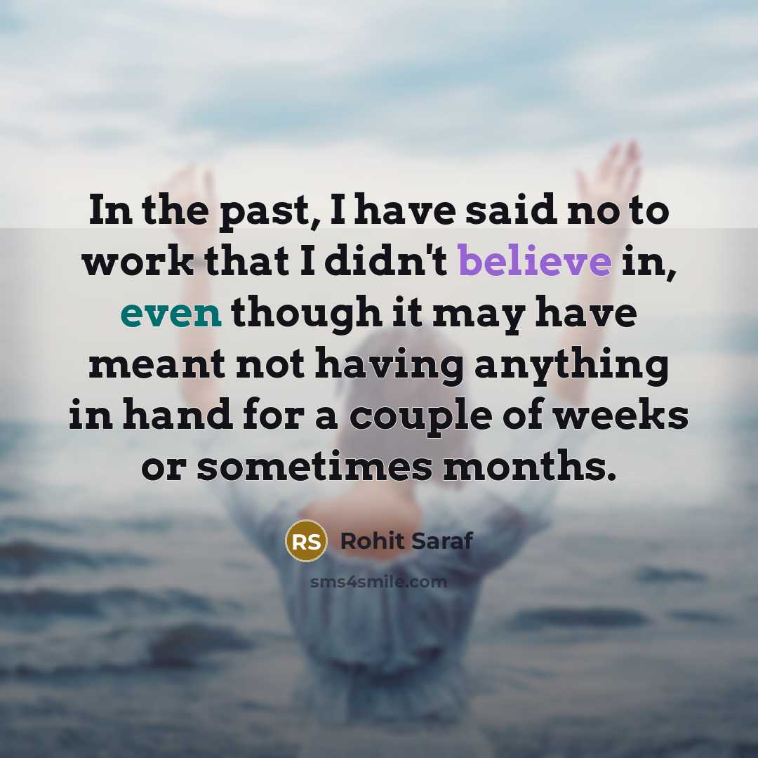 “In the past, I have said no to work that I didn't believe in, even though it may have meant not having anything in hand for a couple of weeks or sometimes months.” quote by Rohit Saraf