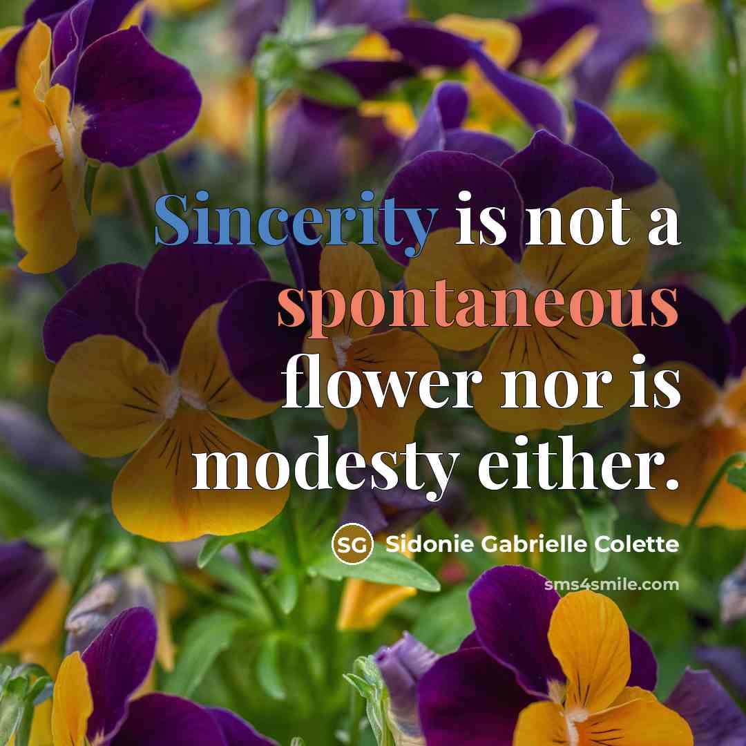 “Sincerity is not a spontaneous flower nor is modesty either.” quote by Sidonie Gabrielle Colette