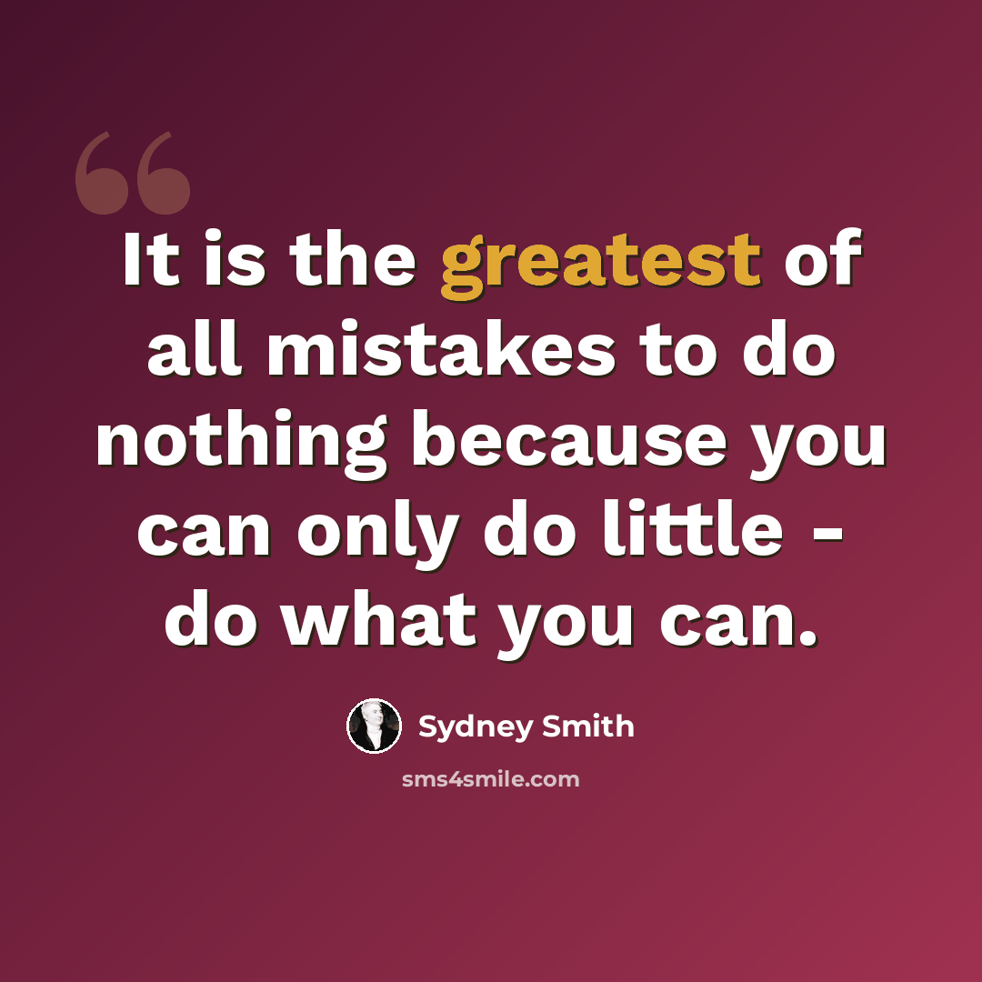 “It is the greatest of all mistakes to do nothing because you can only do little - do what you can.” quote by Sydney Smith