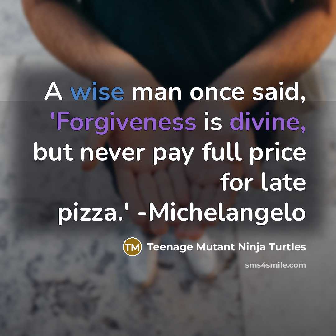 “A wise man once said, 'Forgiveness is divine, but never pay full price for late pizza.' -Michelangelo” quote by Teenage Mutant Ninja Turtles