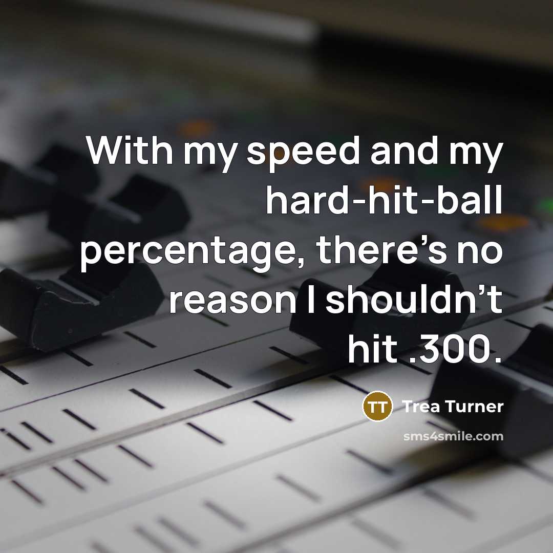 “With my speed and my hard-hit-ball percentage, there's no reason I shouldn't hit .300.” quote by Trea Turner