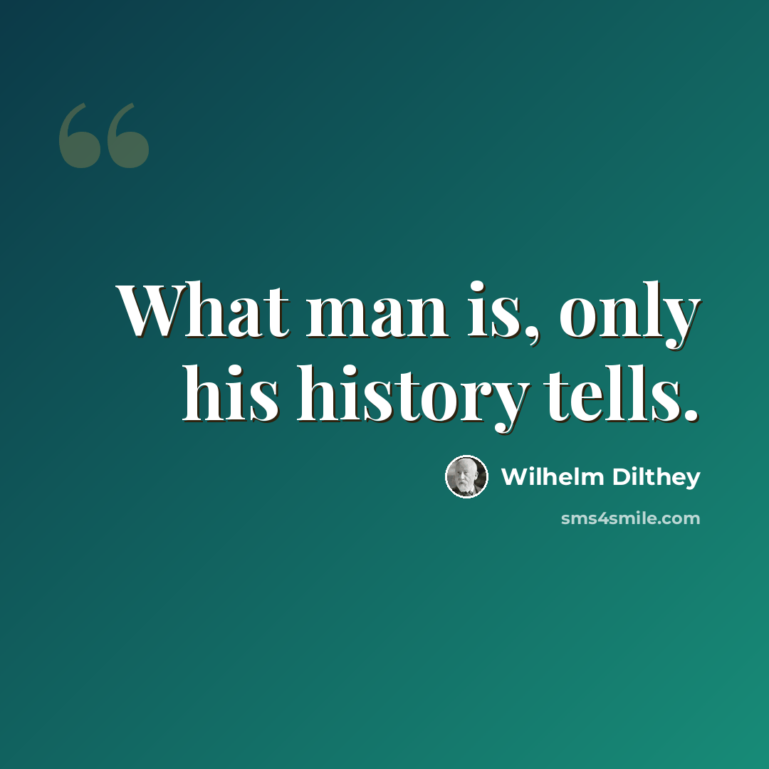 “What man is, only his history tells.” quote by Wilhelm Dilthey