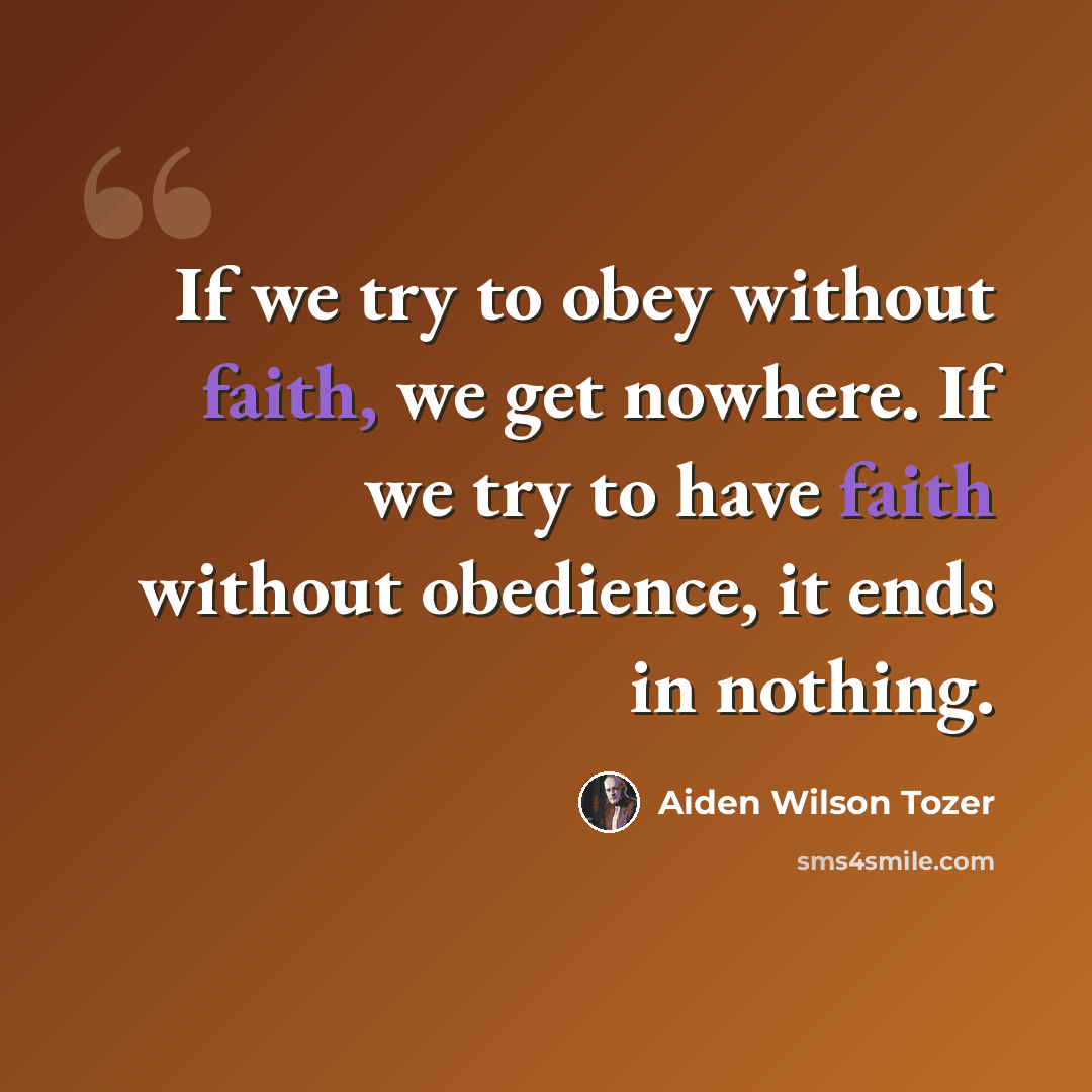 “If we try to obey without faith, we get nowhere. If we try to have faith without obedience, it ends in nothing.” quote by Aiden Wilson Tozer