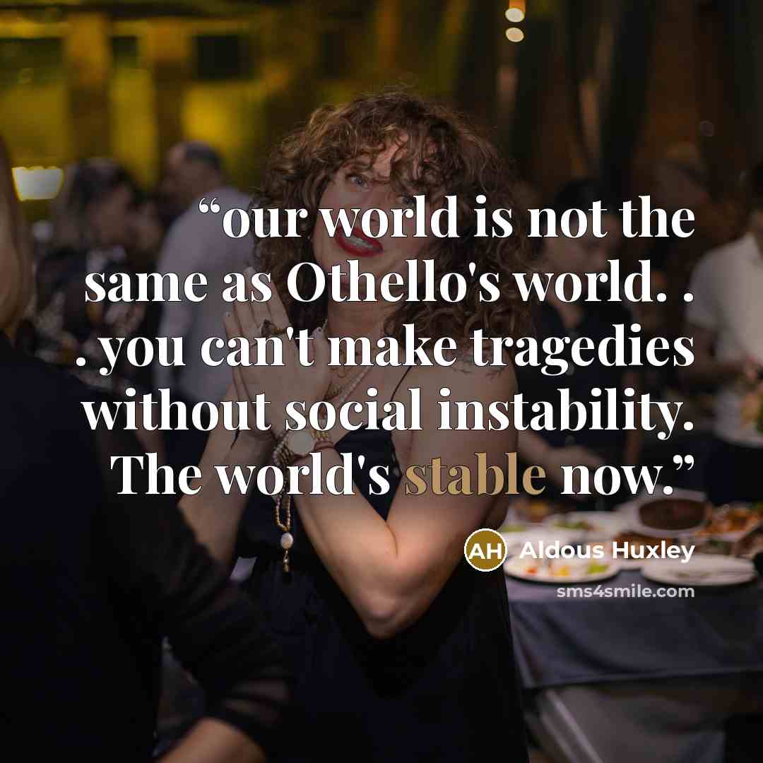 “our world is not the same as Othello's world. . . you can't make tragedies without social instability. The world's stable now.” quote by Aldous Huxley