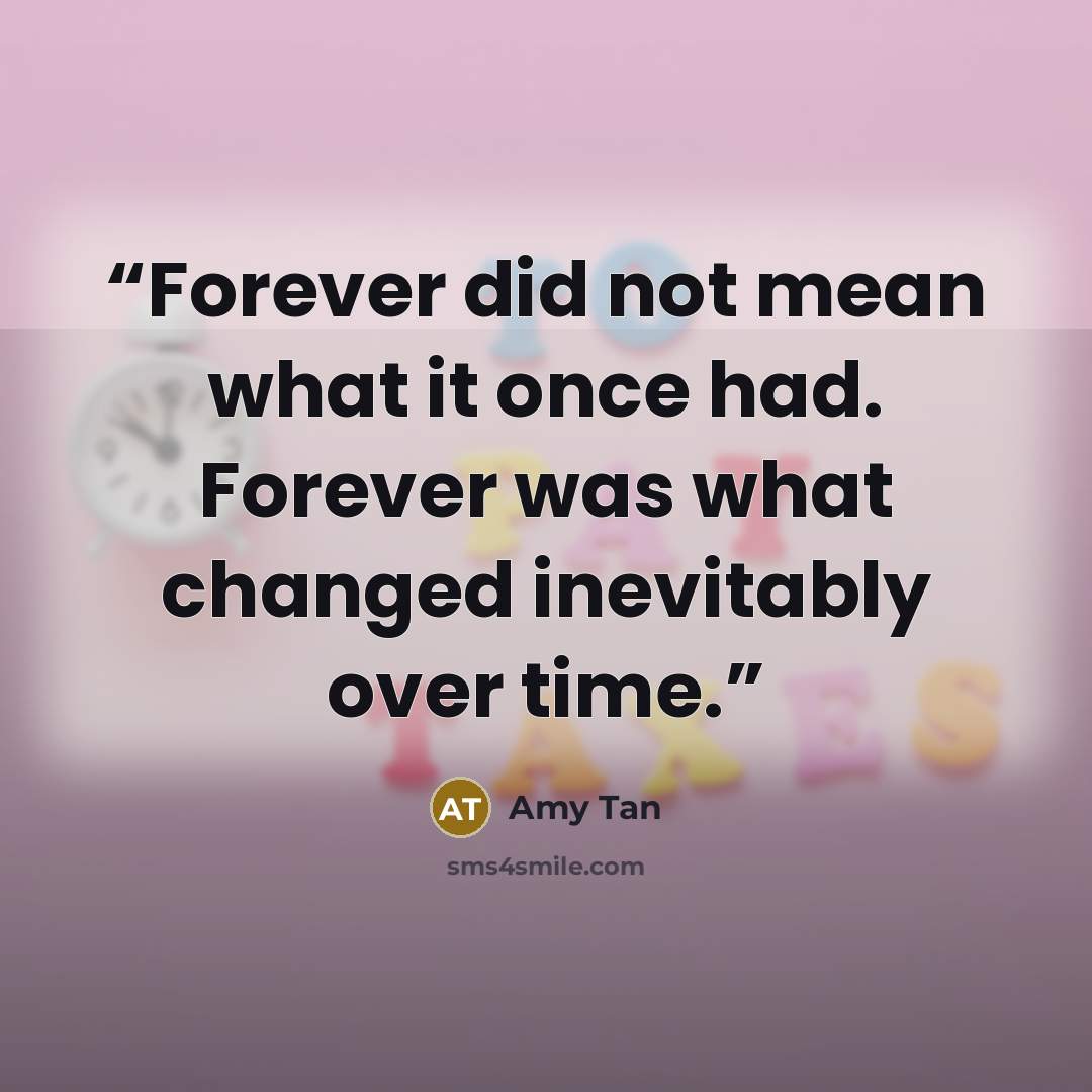 “Forever did not mean what it once had. Forever was what changed inevitably over time.” quote by Amy Tan