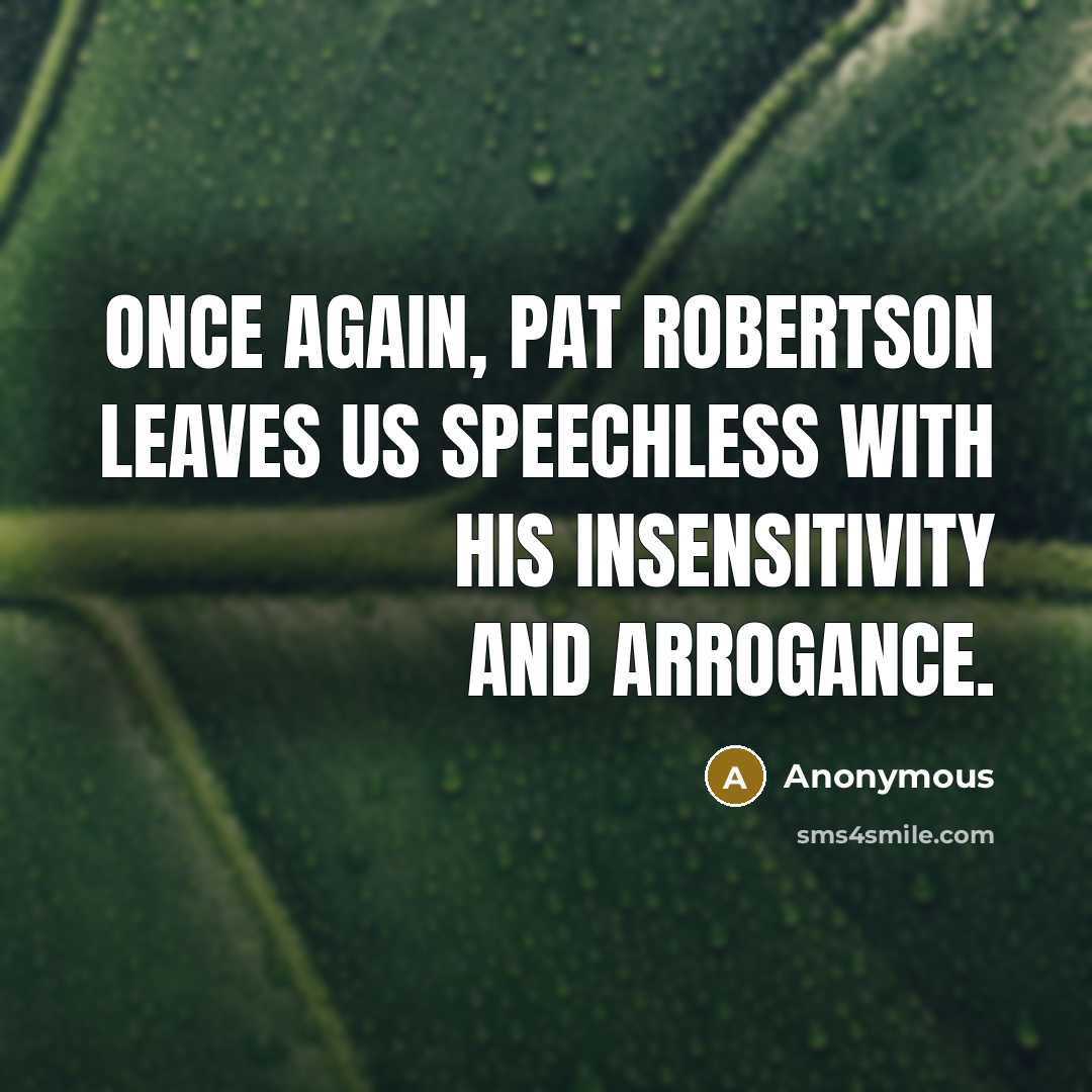 “Once again, Pat Robertson leaves us speechless with his insensitivity and arrogance.” quote by Anonymous