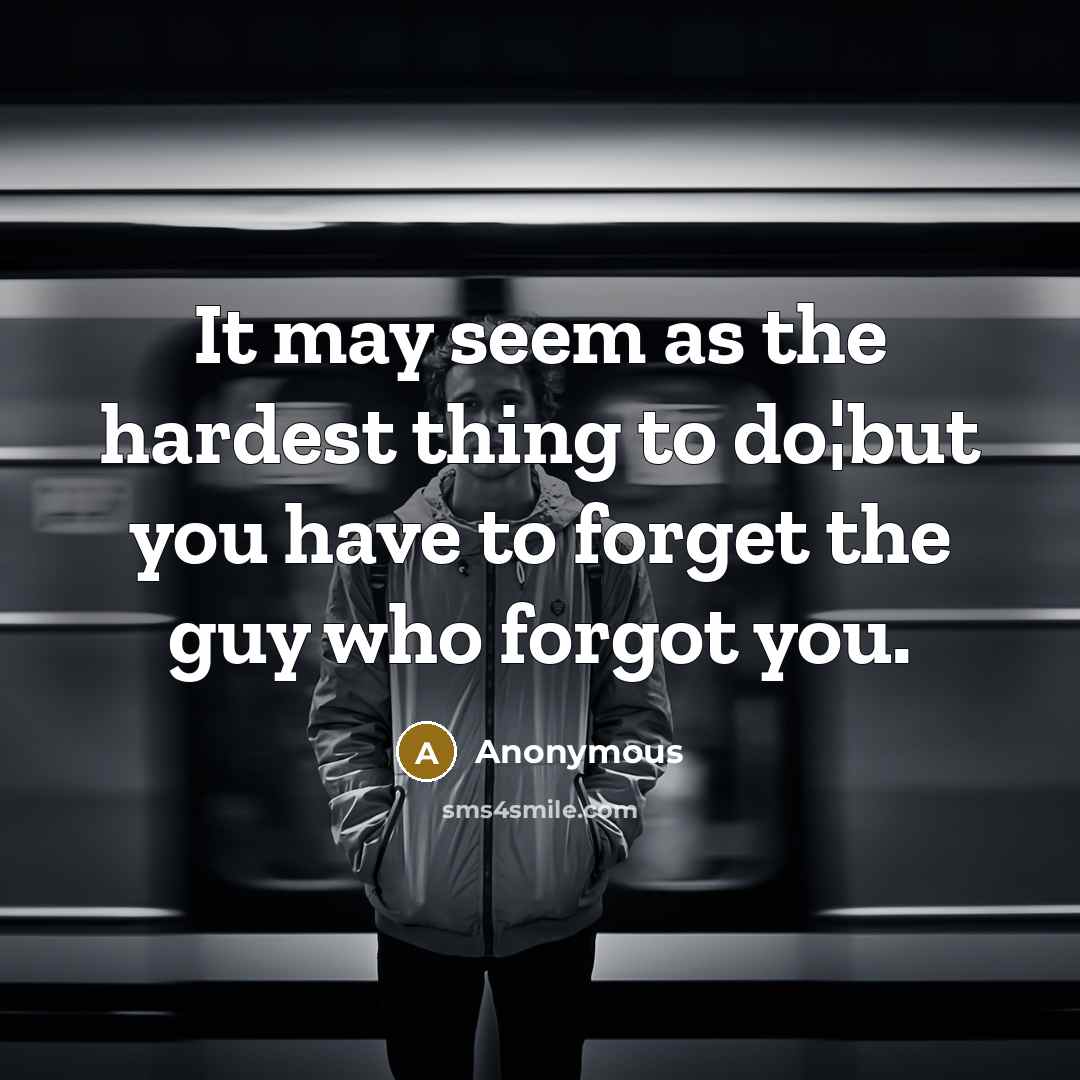“It may seem as the hardest thing to do¦but you have to forget the guy who forgot you.” quote by Anonymous