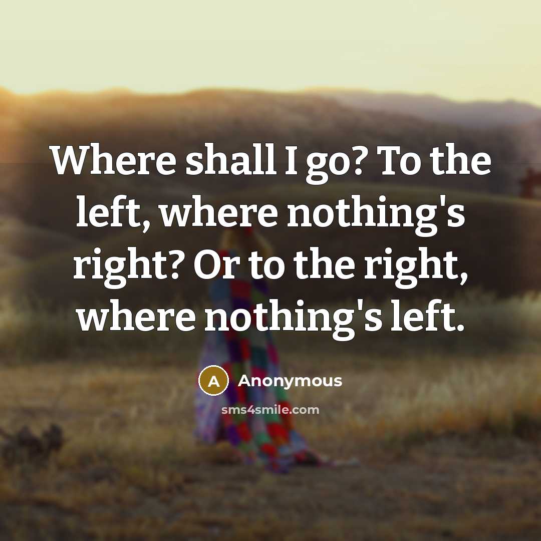 “Where shall I go? To the left, where nothing's right? Or to the right, where nothing's left.” quote by Anonymous