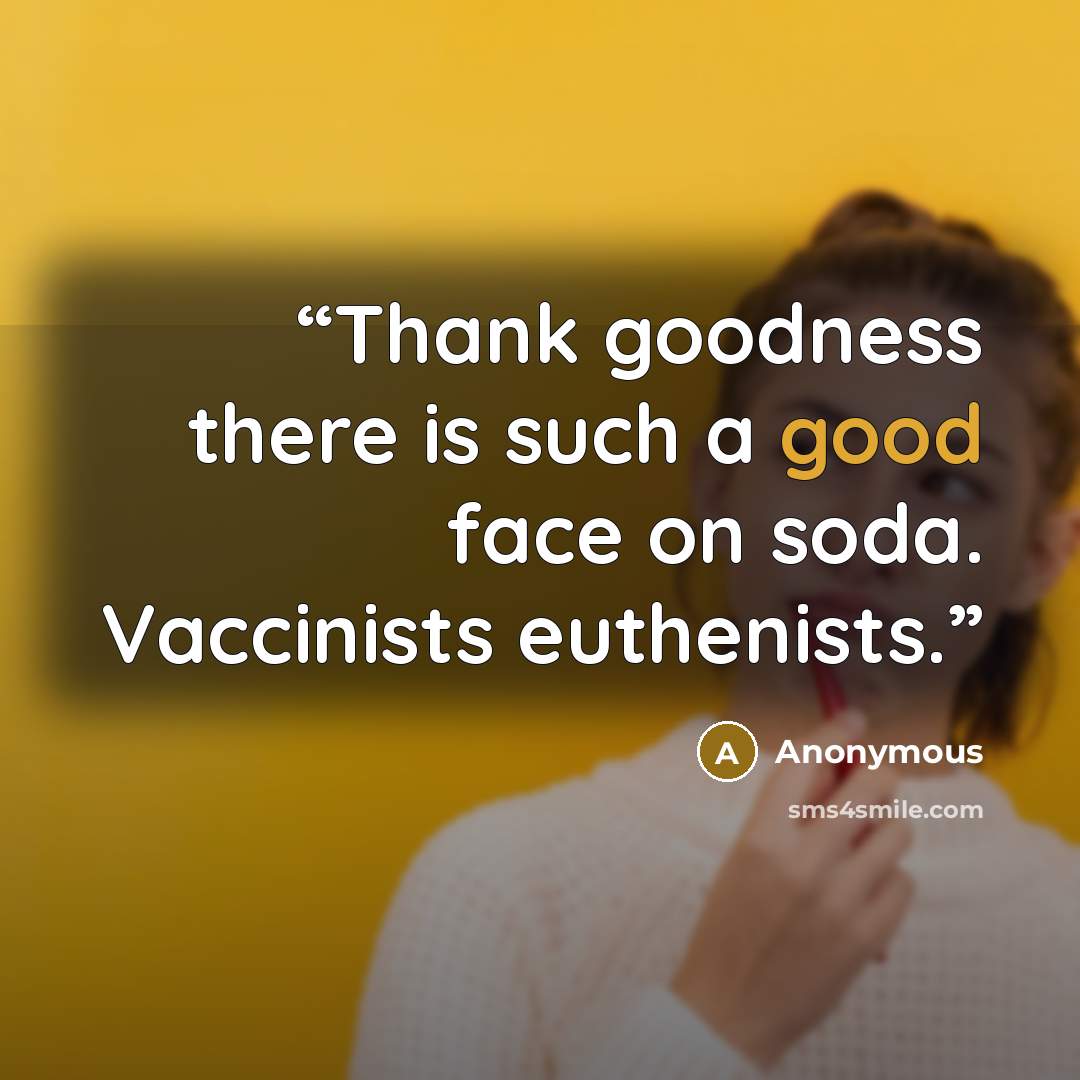 “Thank goodness there is such a good face on soda. Vaccinists euthenists.” quote by Anonymous