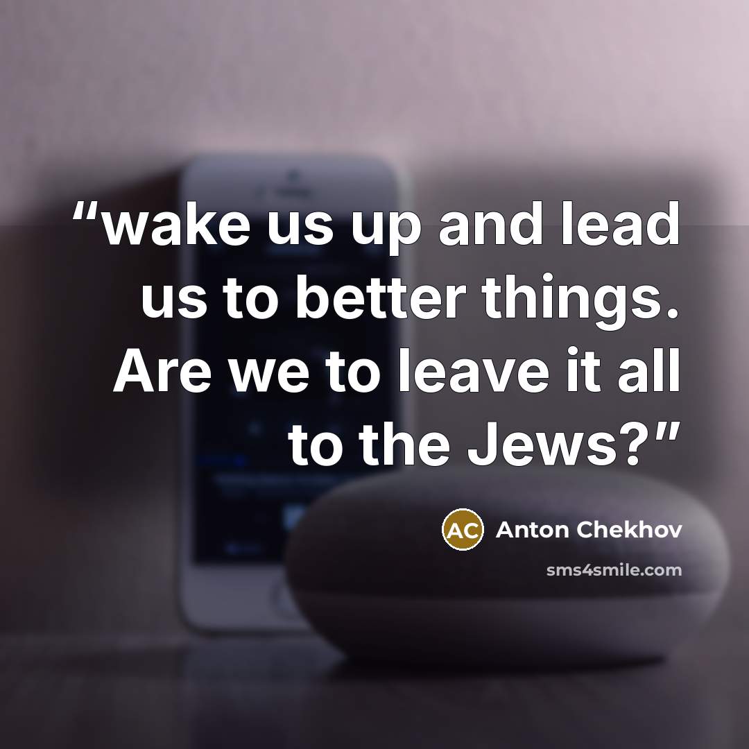 “wake us up and lead us to better things. Are we to leave it all to the Jews?” quote by Anton Chekhov