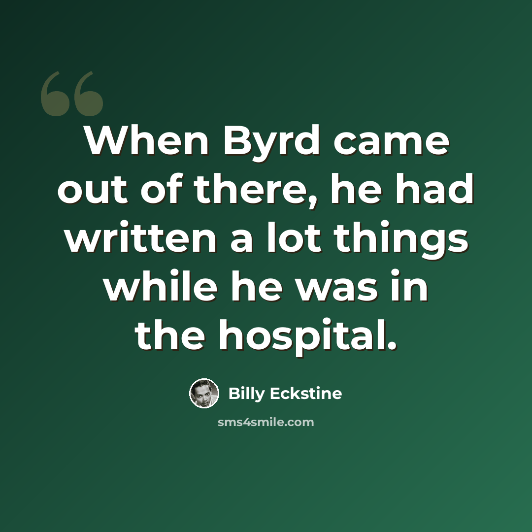 “When Byrd came out of there, he had written a lot things while he was in the hospital.” quote by Billy Eckstine