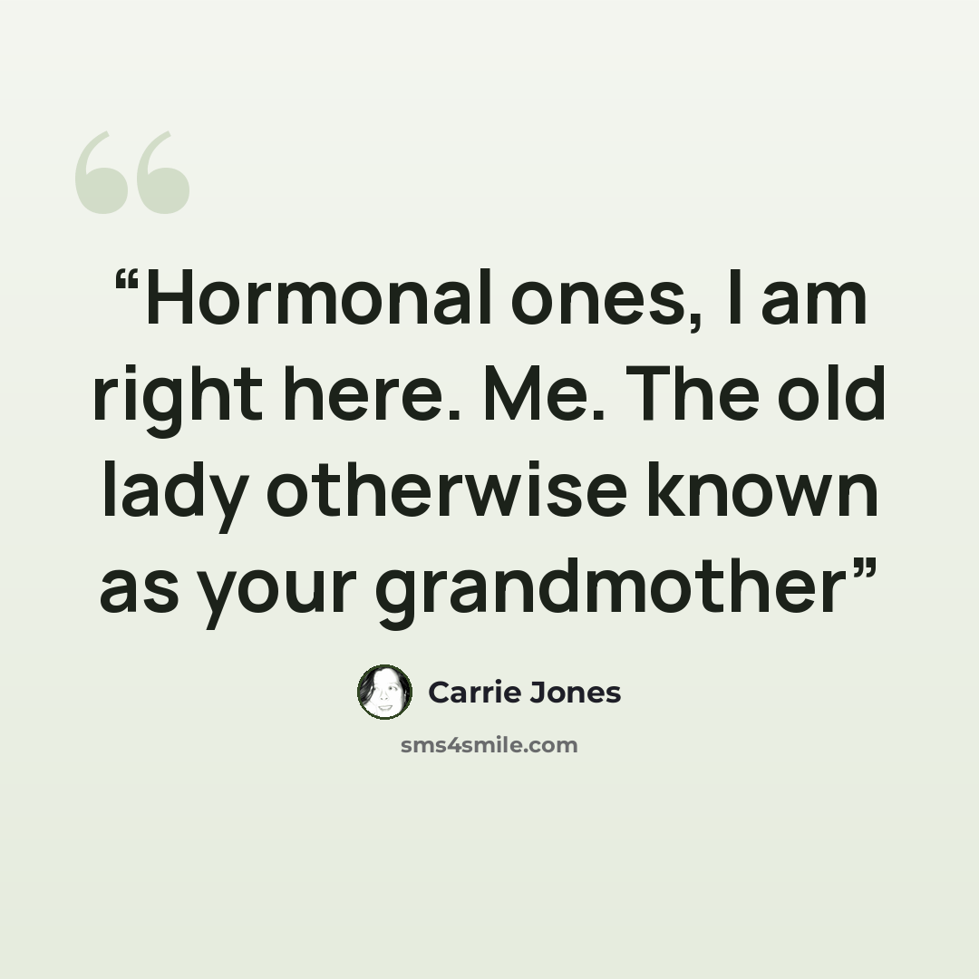 “Hormonal ones, I am right here. Me. The old lady otherwise known as your grandmother” quote by Carrie Jones