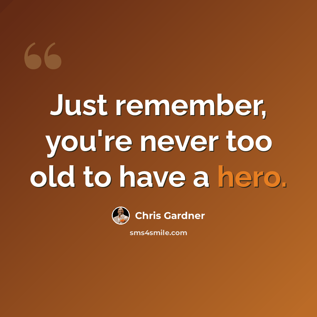 “Just remember, you're never too old to have a hero.” quote by Chris Gardner