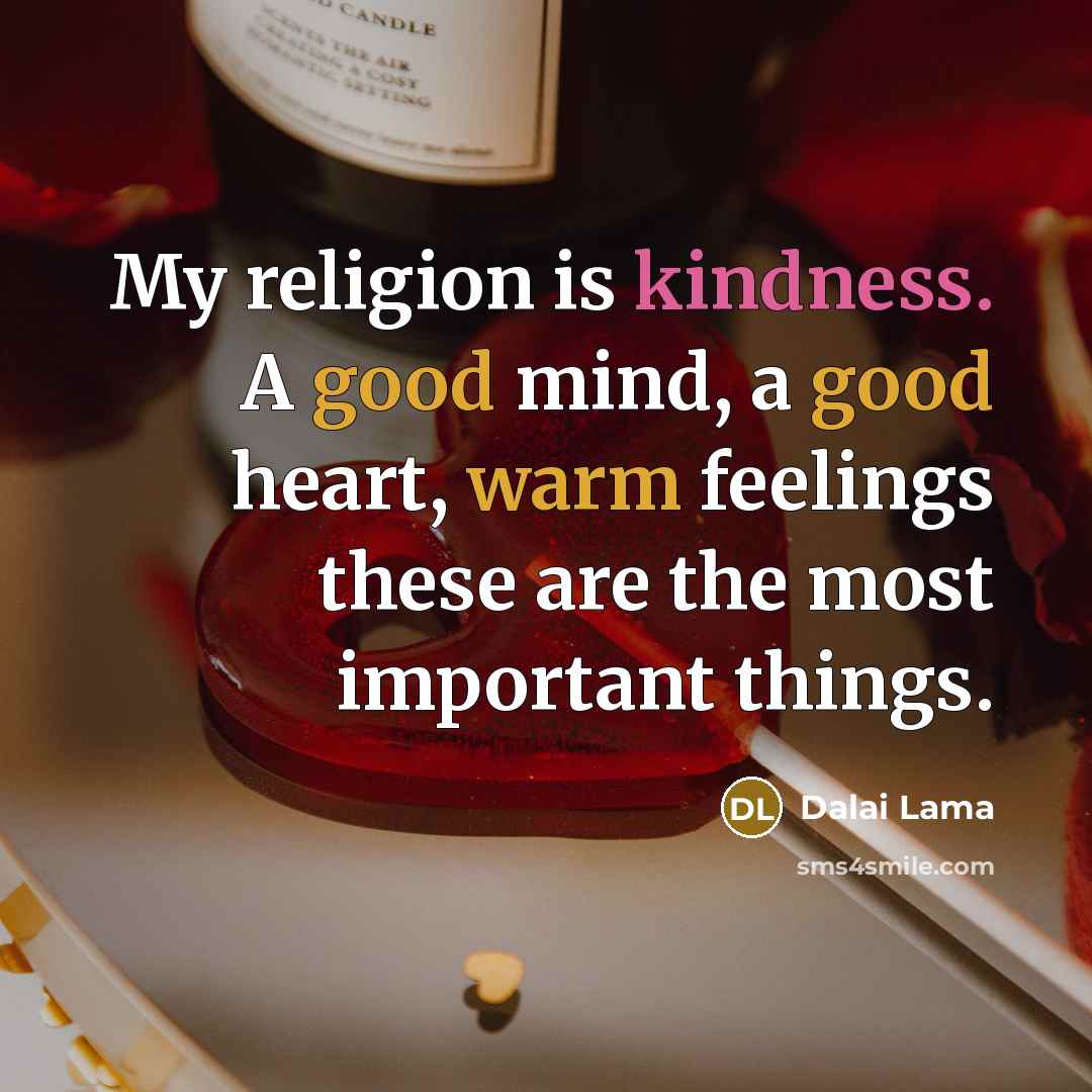 “My religion is kindness. A good mind, a good heart, warm feelings these are the most important things.” quote by Dalai Lama