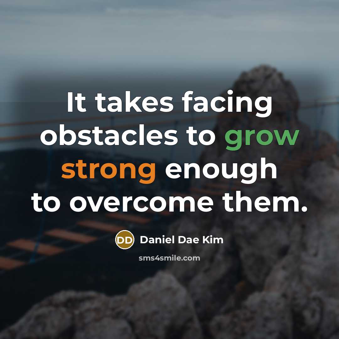 “It takes facing obstacles to grow strong enough to overcome them.” quote by Daniel Dae Kim