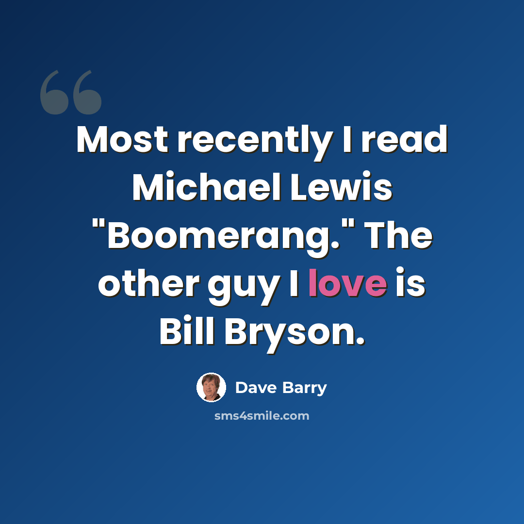 “Most recently I read Michael Lewis "Boomerang." The other guy I love is Bill Bryson.” quote by Dave Barry