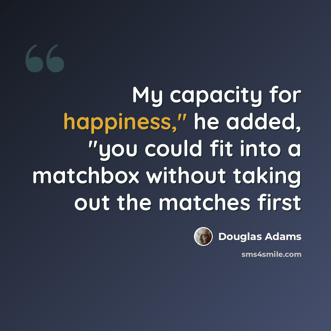 “My capacity for happiness," he added, "you could fit into a matchbox without taking out the matches first” quote by Douglas Adams