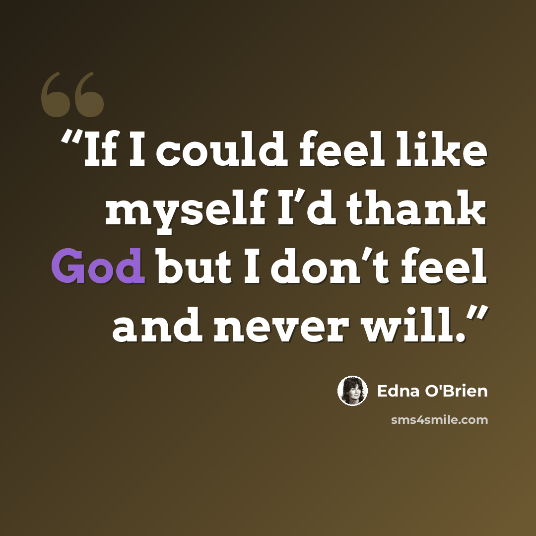 “If I could feel like myself I’d thank God but I don’t feel and never will.” quote by Edna O'Brien
