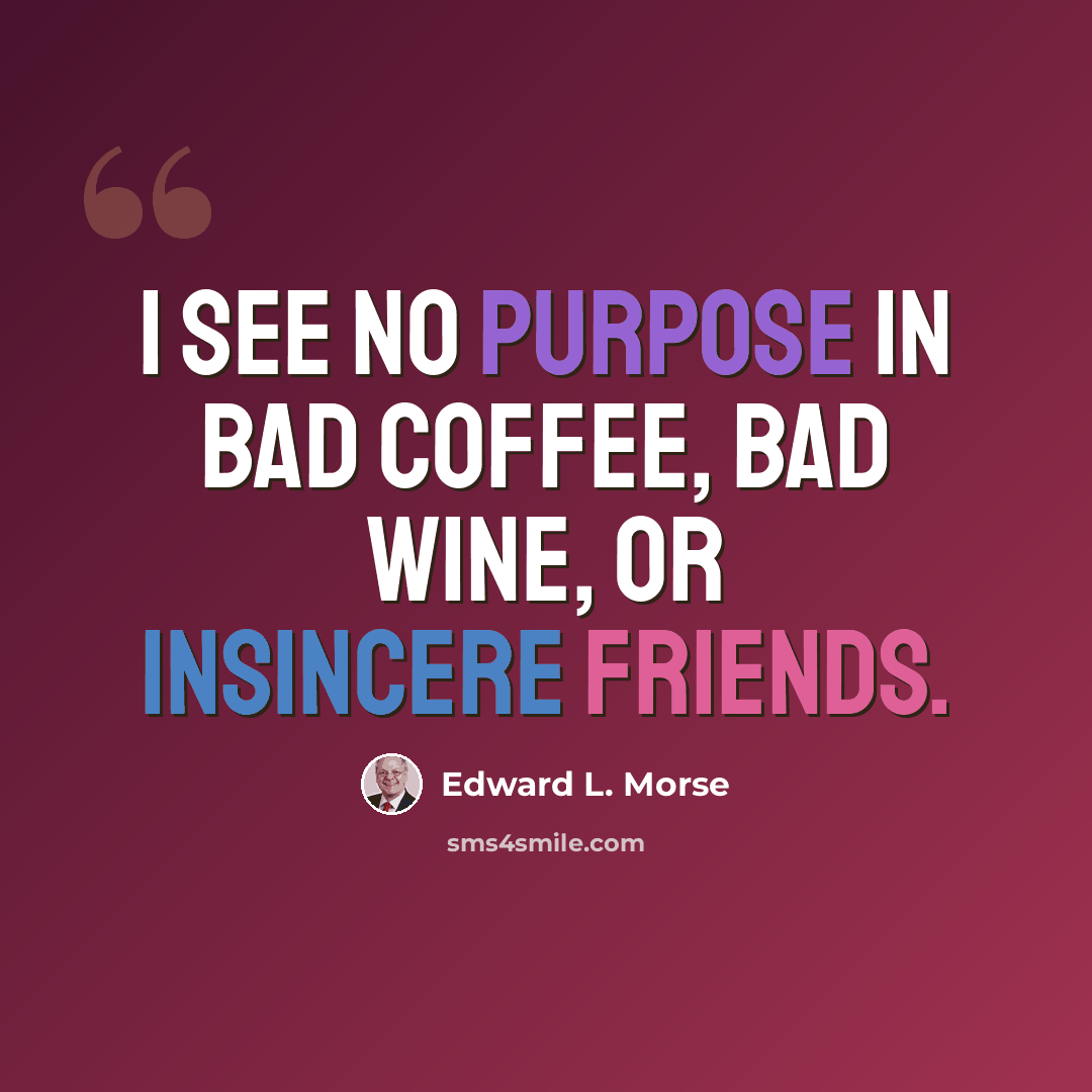 “I see no purpose in Bad Coffee, Bad Wine, or Insincere friends.” quote by Edward L. Morse