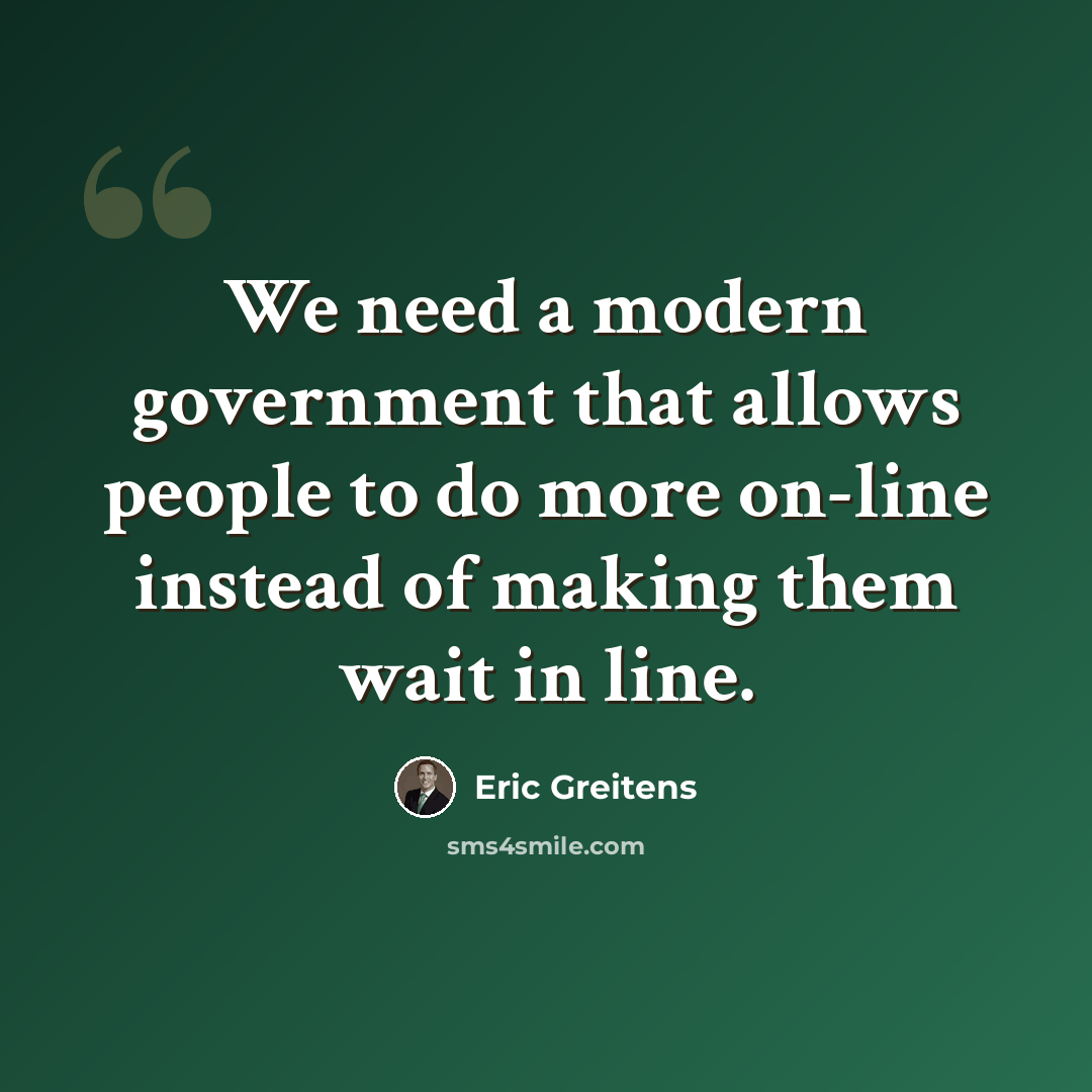 “We need a modern government that allows people to do more on-line instead of making them wait in line.” quote by Eric Greitens